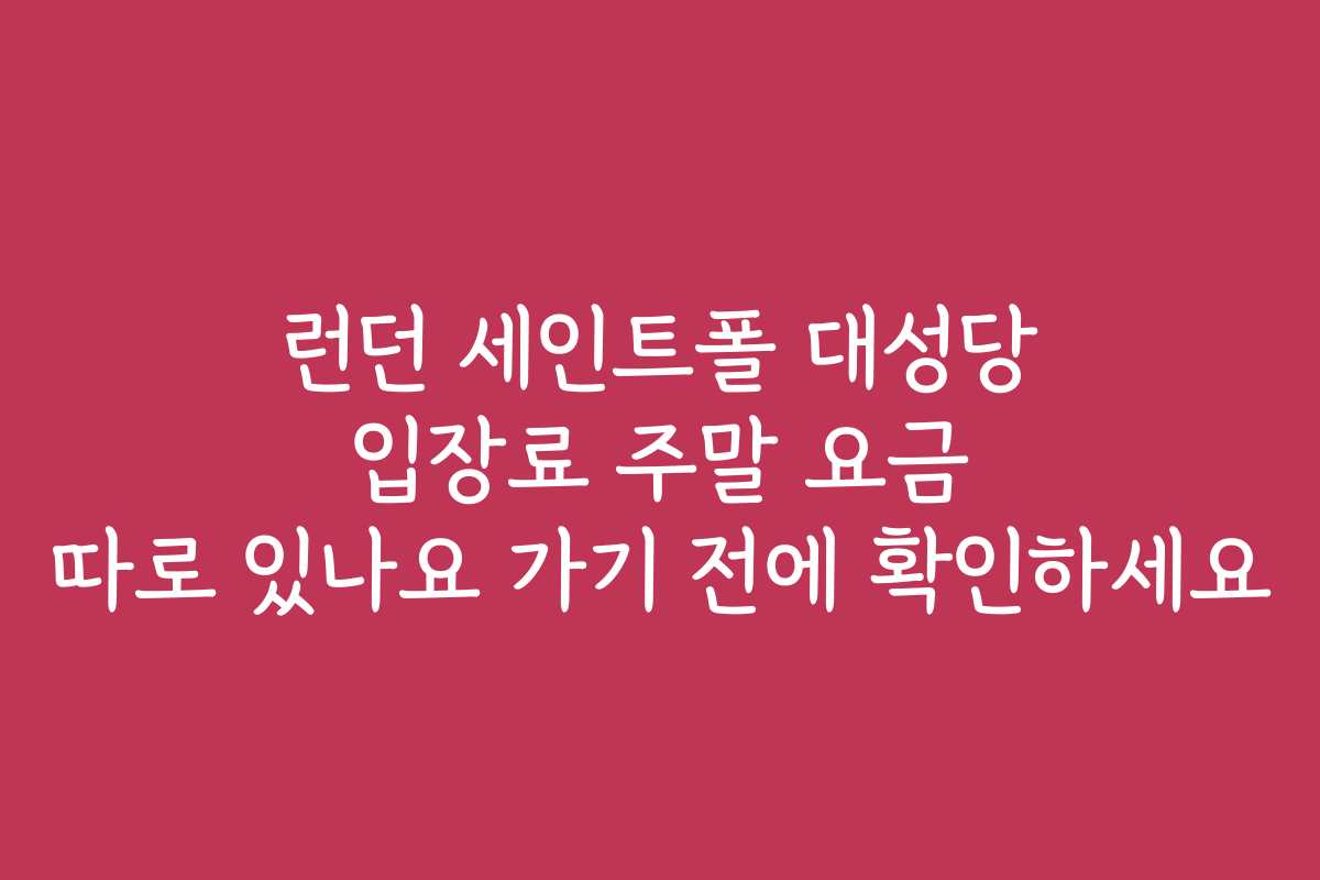 런던 세인트폴 대성당 입장료 주말 요금 따로 있나요 가기 전에 확인하세요