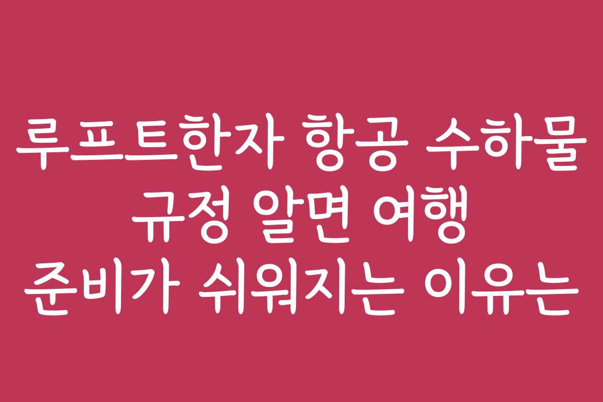 루프트한자 항공 수하물 규정 알면 여행 준비가 쉬워지는 이유는