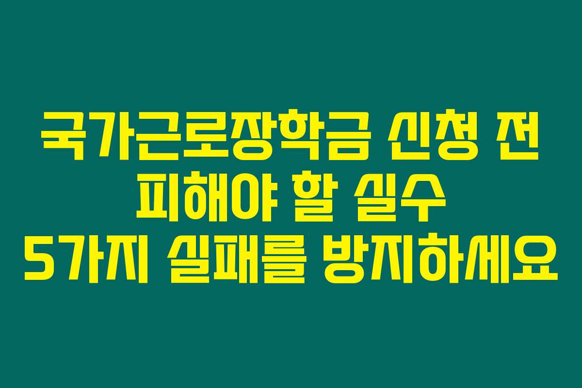 국가근로장학금 신청 전 피해야 할 실수 5가지 실패를 방지하세요