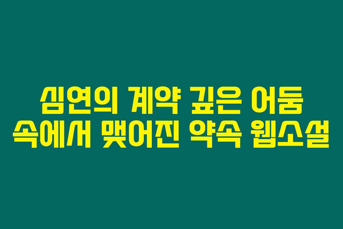 심연의 계약 깊은 어둠 속에서 맺어진 약속  웹소설