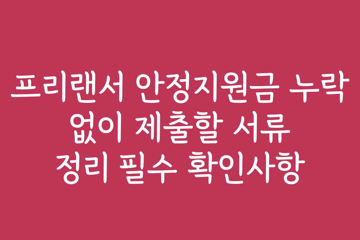 프리랜서 안정지원금 누락 없이 제출할 서류 정리 필수 확인사항