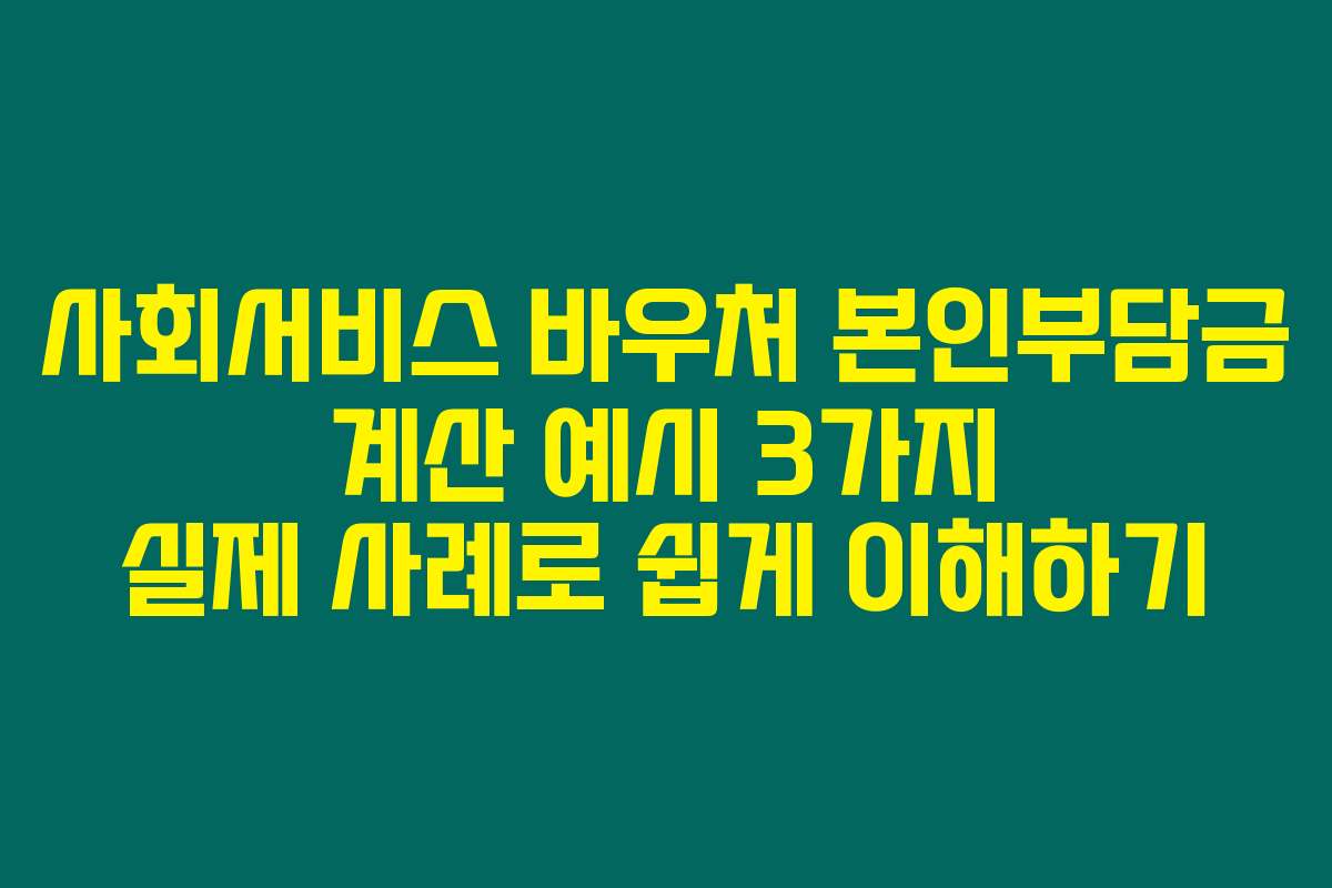 사회서비스 바우처 본인부담금 계산 예시 3가지 실제 사례로 쉽게 이해하기