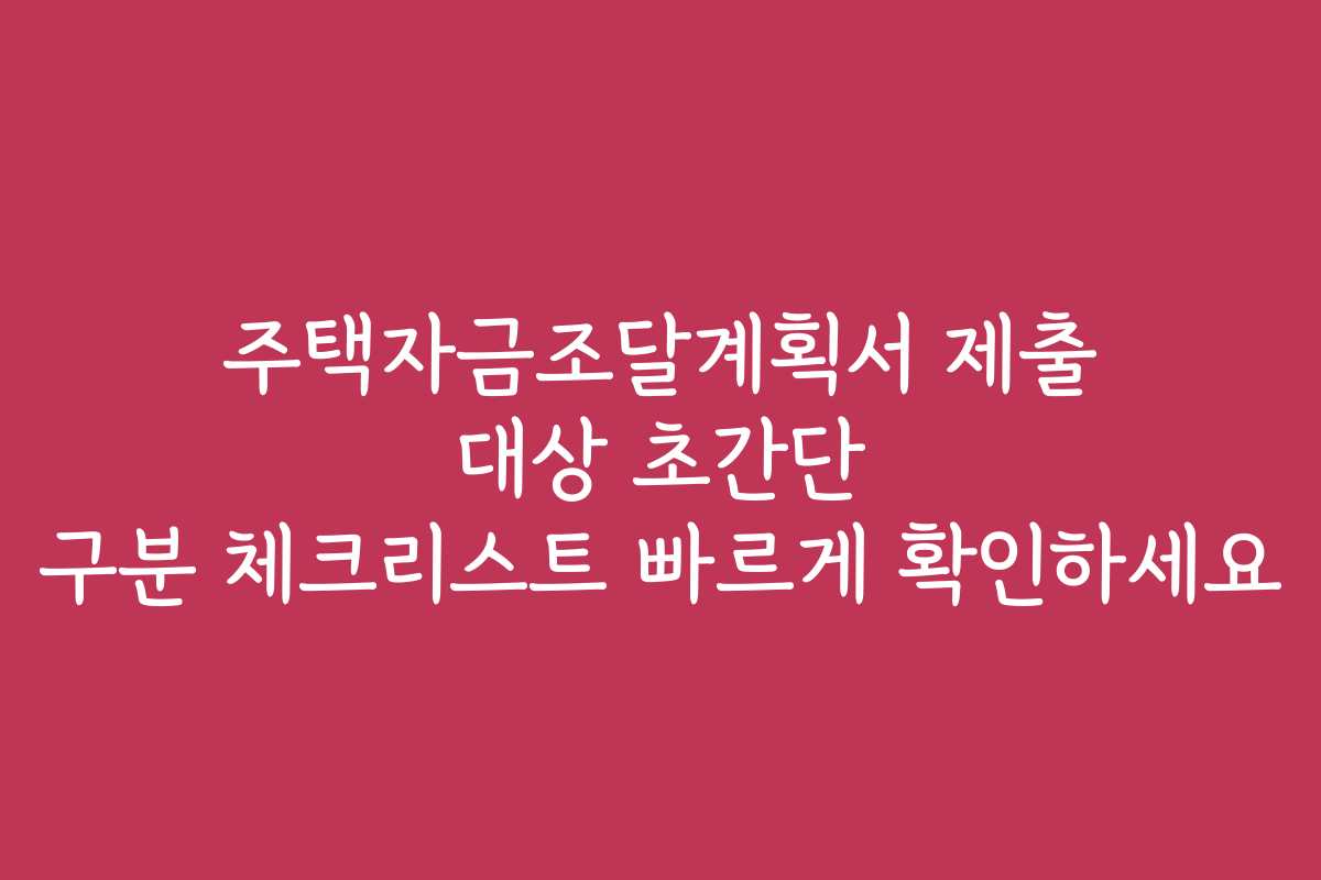 주택자금조달계획서 제출 대상 초간단 구분 체크리스트 빠르게 확인하세요