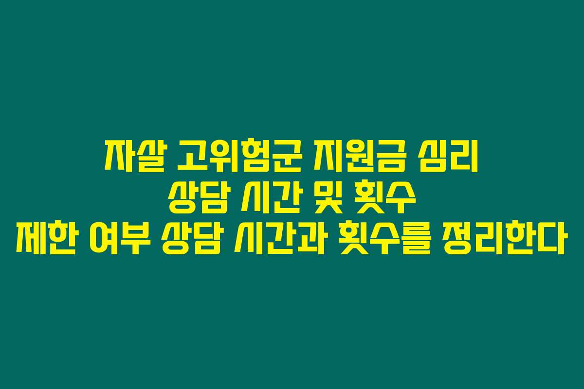 자살 고위험군 지원금 심리 상담 시간 및 횟수 제한 여부 상담 시간과 횟수를 정리한다