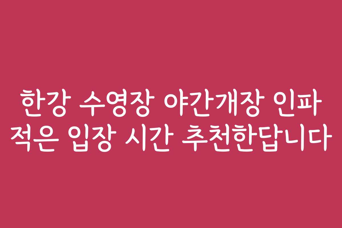 한강 수영장 야간개장 인파 적은 입장 시간 추천한답니다