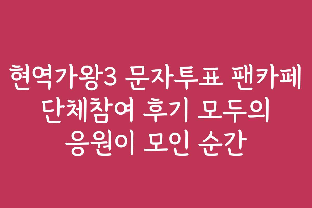 현역가왕3 문자투표 팬카페 단체참여 후기 모두의 응원이 모인 순간