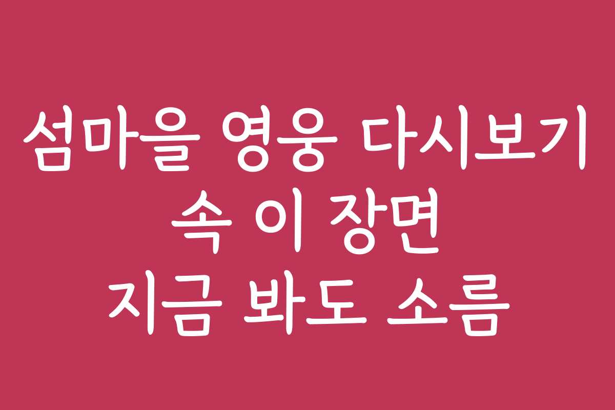 섬마을 영웅 다시보기 속 이 장면 지금 봐도 소름