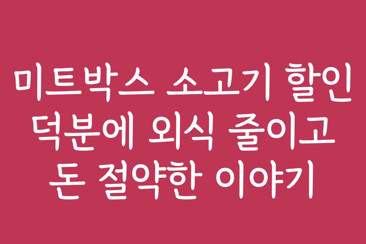 미트박스 소고기 할인 덕분에 외식 줄이고 돈 절약한 이야기