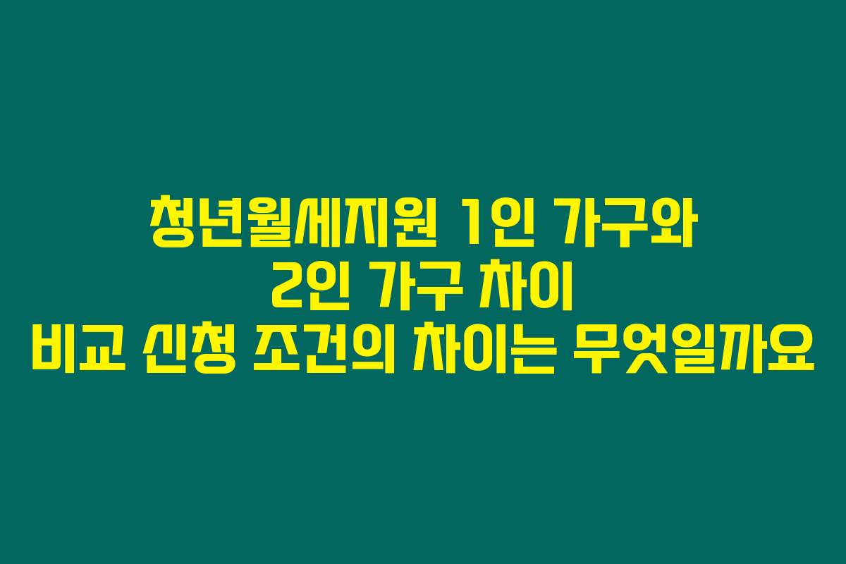 청년월세지원 1인 가구와 2인 가구 차이 비교 신청 조건의 차이는 무엇일까요