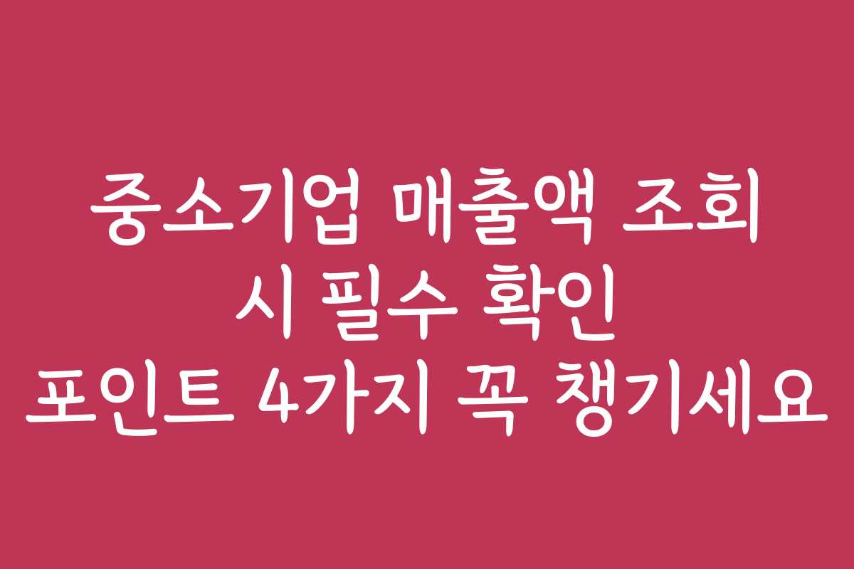 중소기업 매출액 조회 시 필수 확인 포인트 4가지 꼭 챙기세요