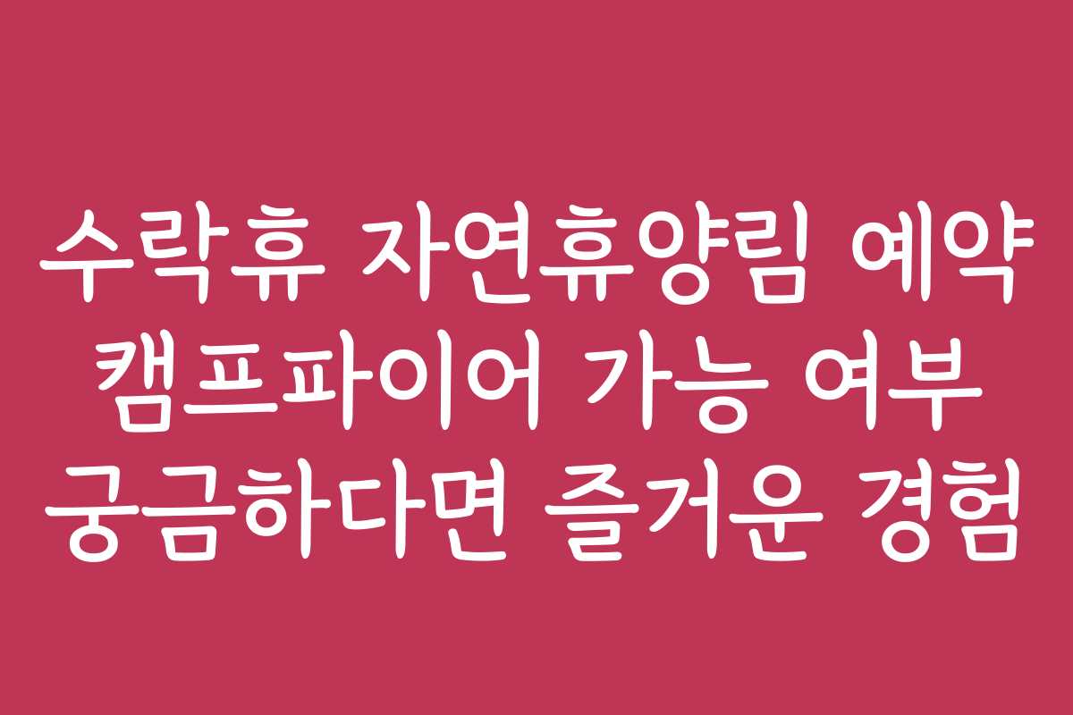 수락휴 자연휴양림 예약 캠프파이어 가능 여부 궁금하다면 즐거운 경험 수락휴 자연휴양림 예약 캠프파이어 가능 여부 궁금하다면 즐거운 경험