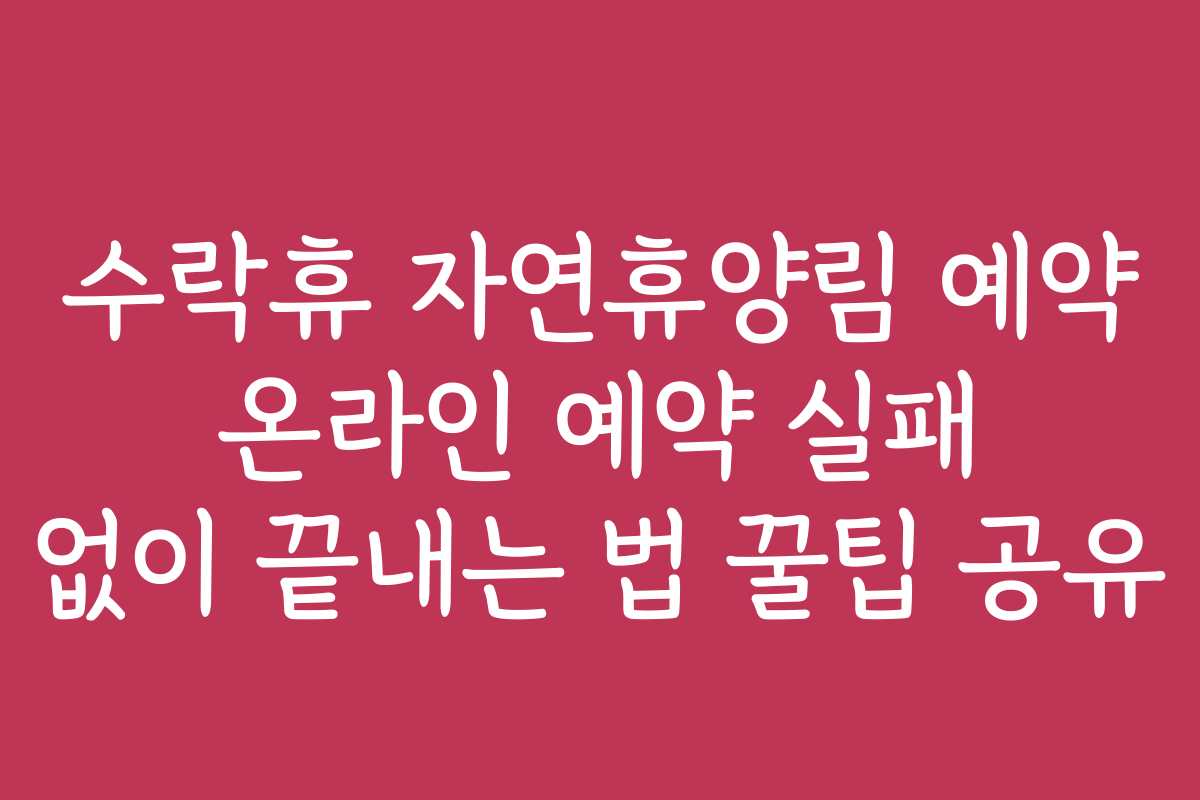 수락휴 자연휴양림 예약 온라인 예약 실패 없이 끝내는 법 꿀팁 공유 수락휴 자연휴양림 예약 온라인 예약 실패 없이 끝내는 법 꿀팁 공유