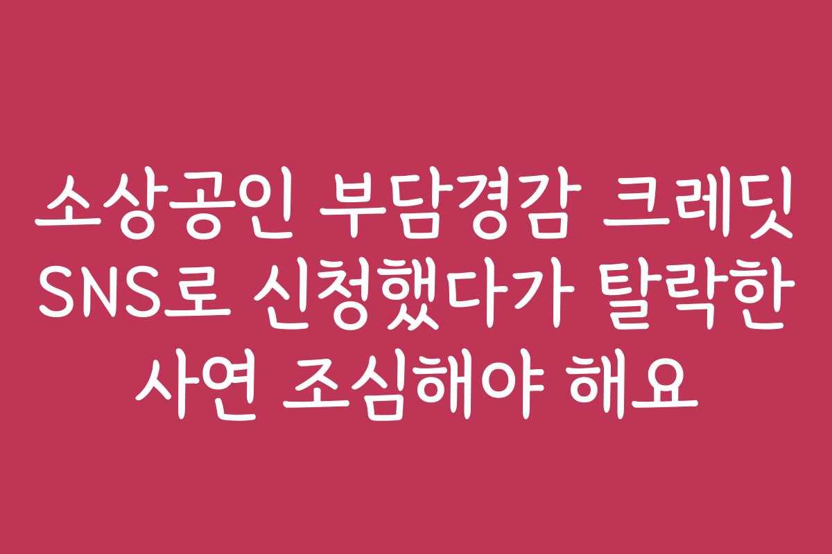 소상공인 부담경감 크레딧 SNS로 신청했다가 탈락한 사연 조심해야 해요 소상공인 부담경감 크레딧 SNS로 신청했다가 탈락한 사연 조심해야 해요
