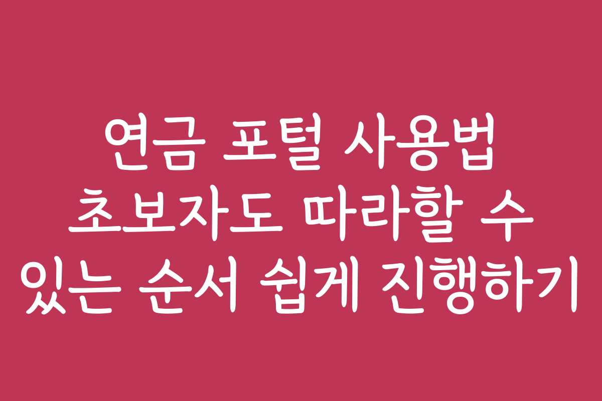 연금 포털 사용법 초보자도 따라할 수 있는 순서 쉽게 진행하기