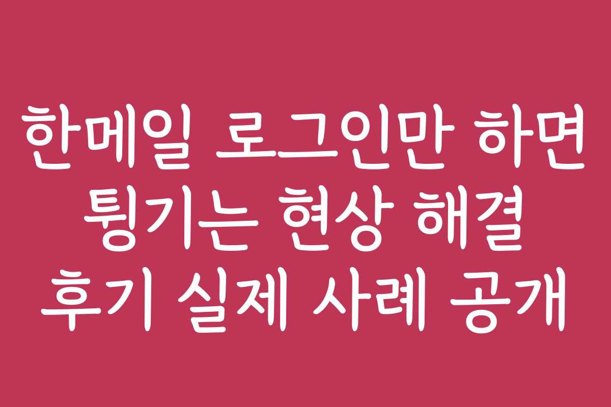 한메일 로그인만 하면 튕기는 현상 해결 후기 실제 사례 공개