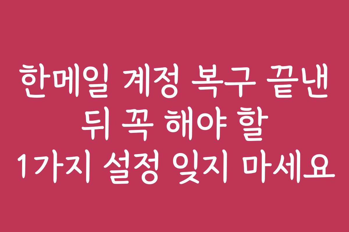 한메일 계정 복구 끝낸 뒤 꼭 해야 할 1가지 설정 잊지 마세요