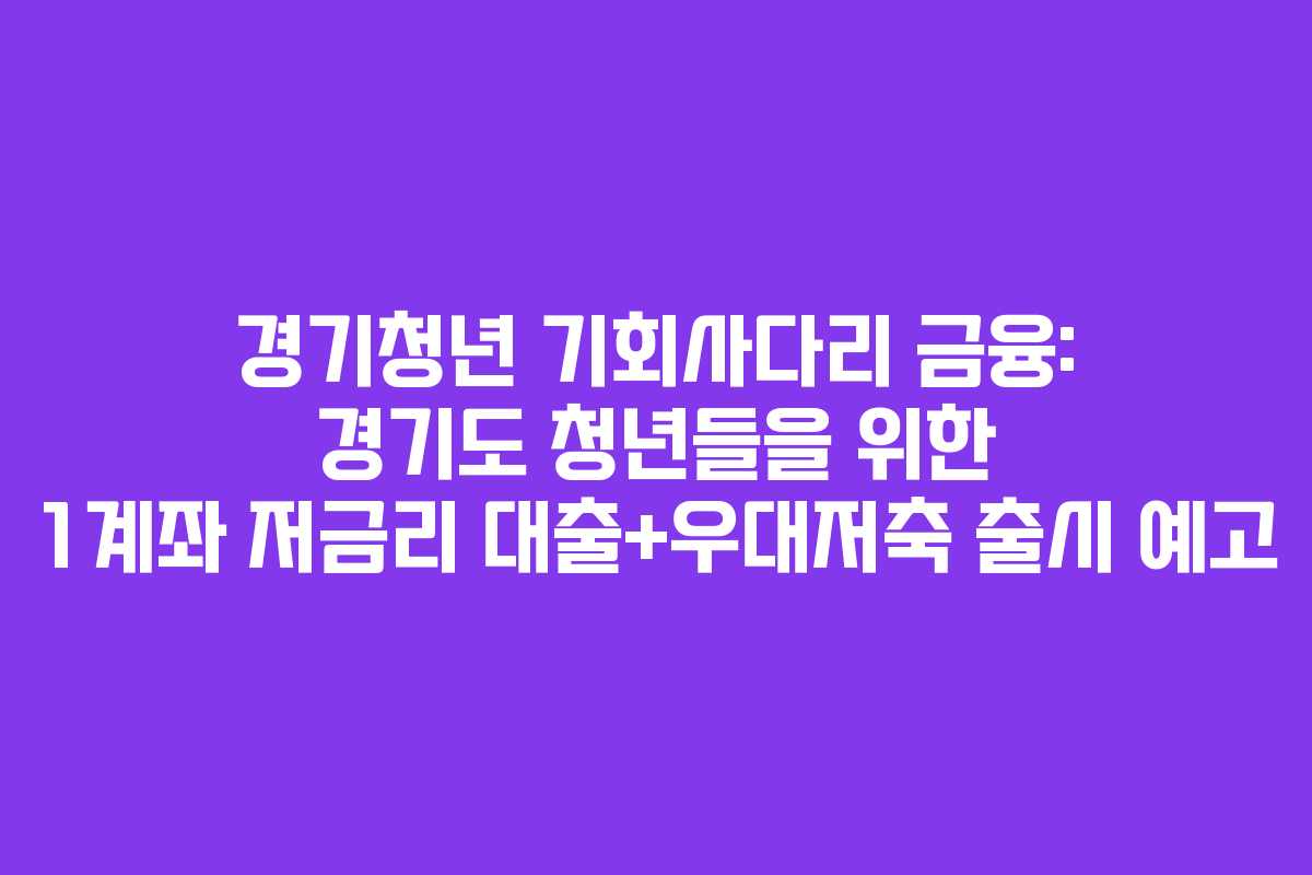 경기청년 기회사다리 금융: 경기도 청년들을 위한 1계좌 저금리 대출+우대저축 출시 예고