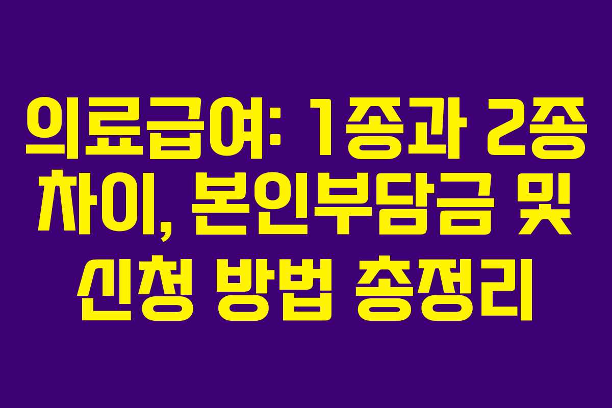의료급여: 1종과 2종 차이, 본인부담금 및 신청 방법 총정리