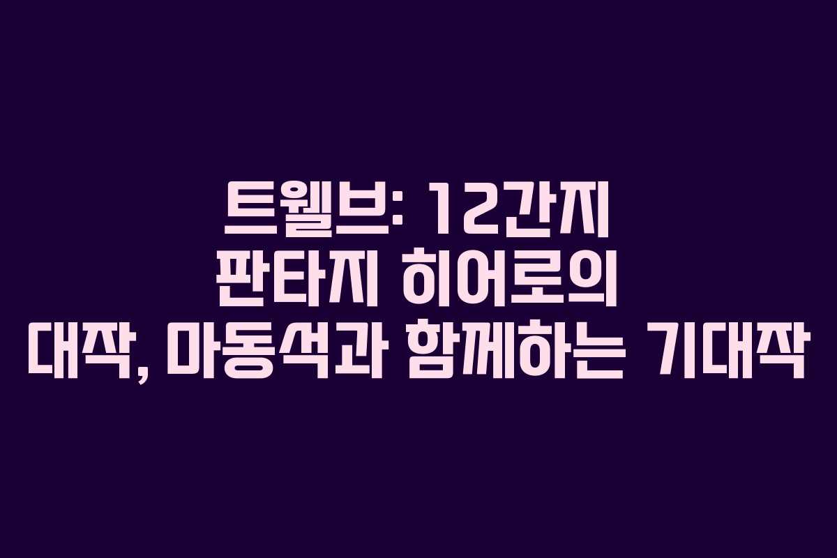 트웰브: 12간지 판타지 히어로의 대작, 마동석과 함께하는 기대작