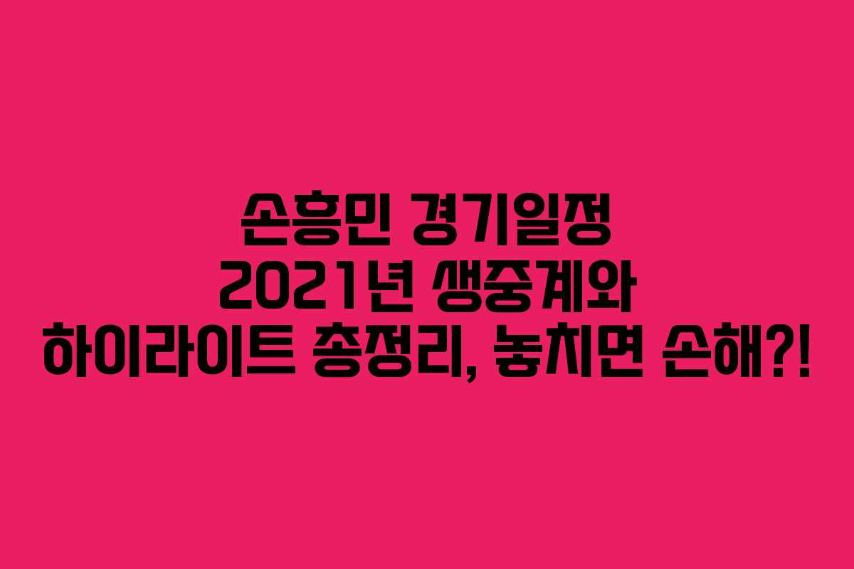 손흥민 경기일정 2021년 생중계와 하이라이트 총정리, 놓치면 손해?!