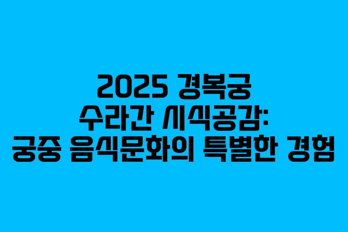 2025 경복궁 수라간 시식공감: 궁중 음식문화의 특별한 경험
