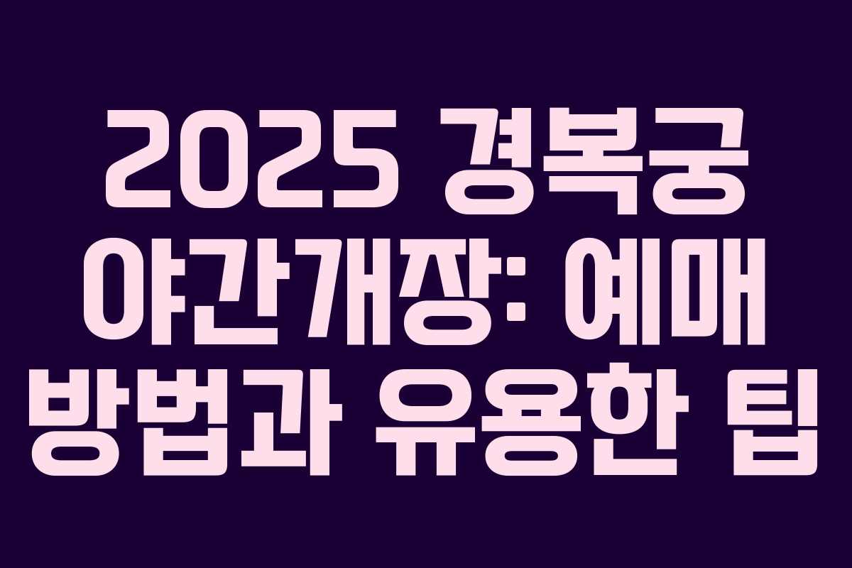 2025 경복궁 야간개장: 예매 방법과 유용한 팁