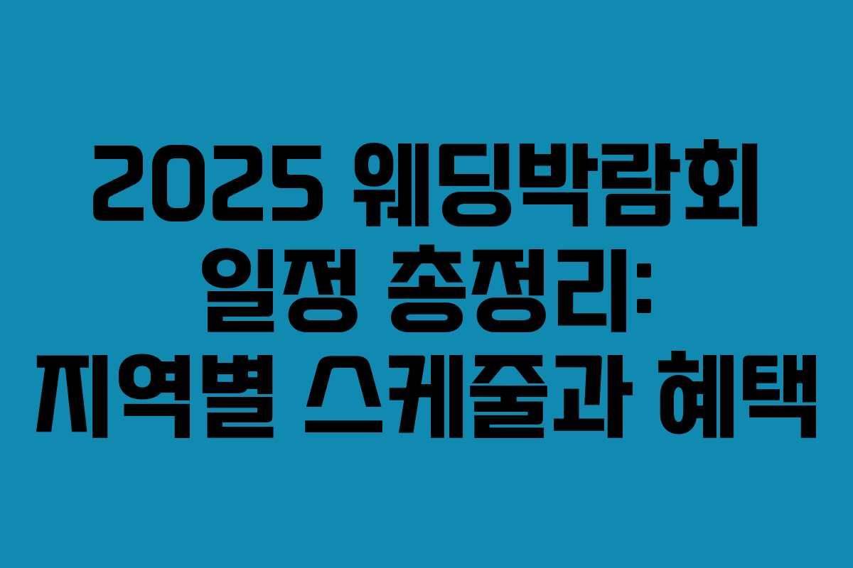 2025 웨딩박람회 일정 총정리: 지역별 스케줄과 혜택