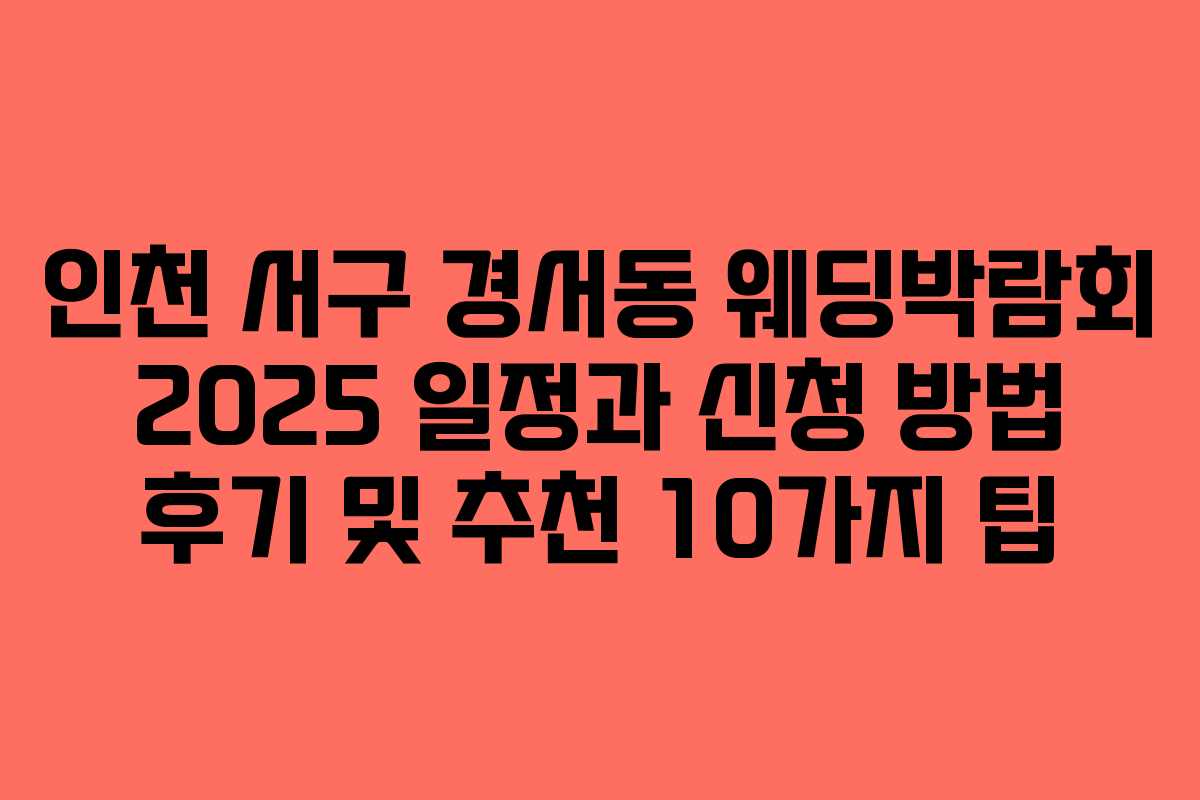 인천 서구 경서동 웨딩박람회 2025 일정과 신청 방법 후기 및 추천 10가지 팁