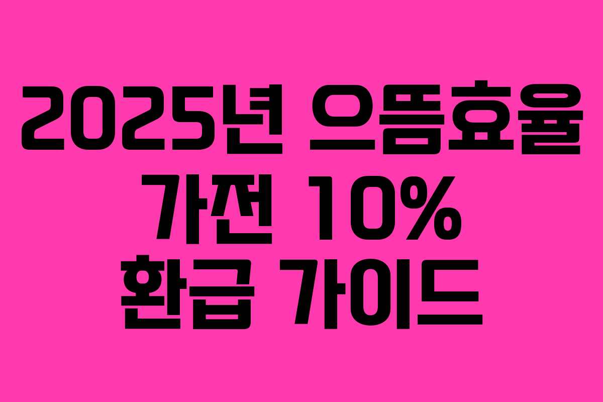 2025년 으뜸효율 가전 10% 환급 가이드