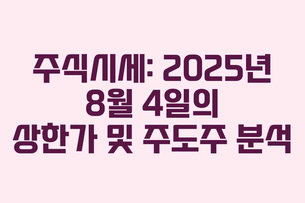 주식시세: 2025년 8월 4일의 상한가 및 주도주 분석
