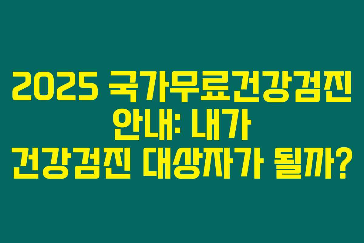 2025 국가무료건강검진 안내: 내가 건강검진 대상자가 될까?