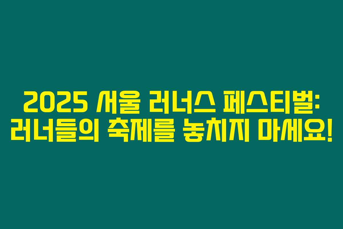2025 서울 러너스 페스티벌: 러너들의 축제를 놓치지 마세요!