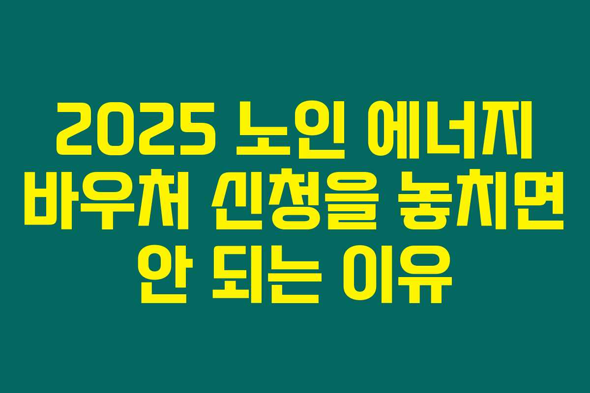 2025 노인 에너지 바우처 신청을 놓치면 안 되는 이유