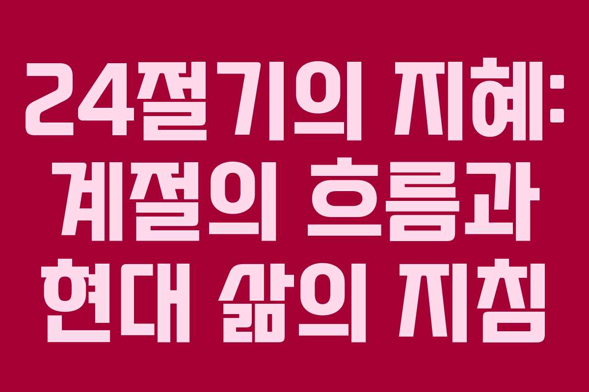 24절기의 지혜: 계절의 흐름과 현대 삶의 지침