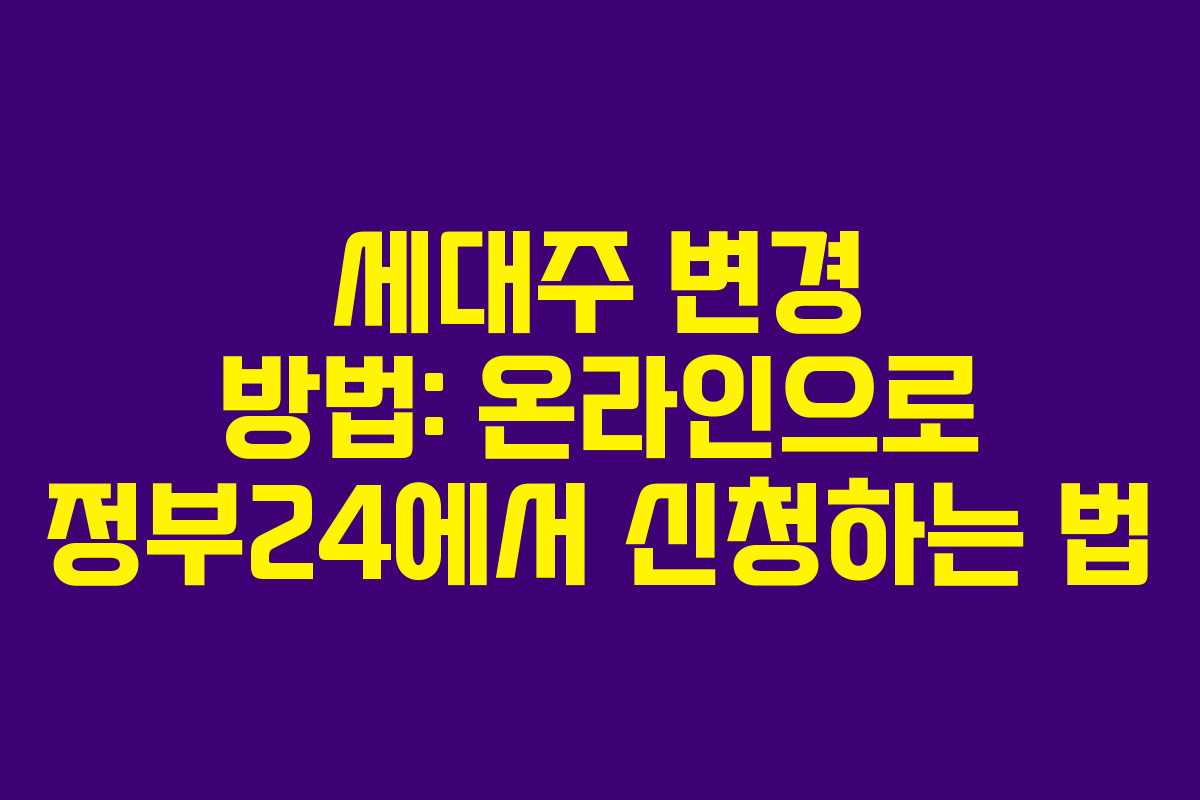세대주 변경 방법: 온라인으로 정부24에서 신청하는 법