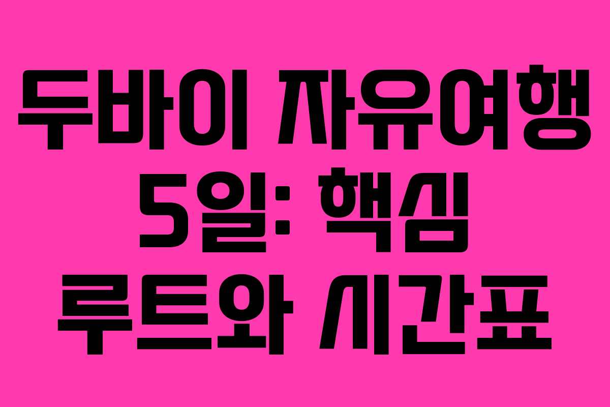 두바이 자유여행 5일: 핵심 루트와 시간표
