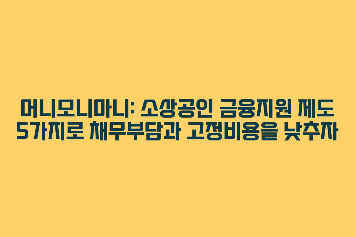 머니모니마니: 소상공인 금융지원 제도 5가지로 채무부담과 고정비용을 낮추자