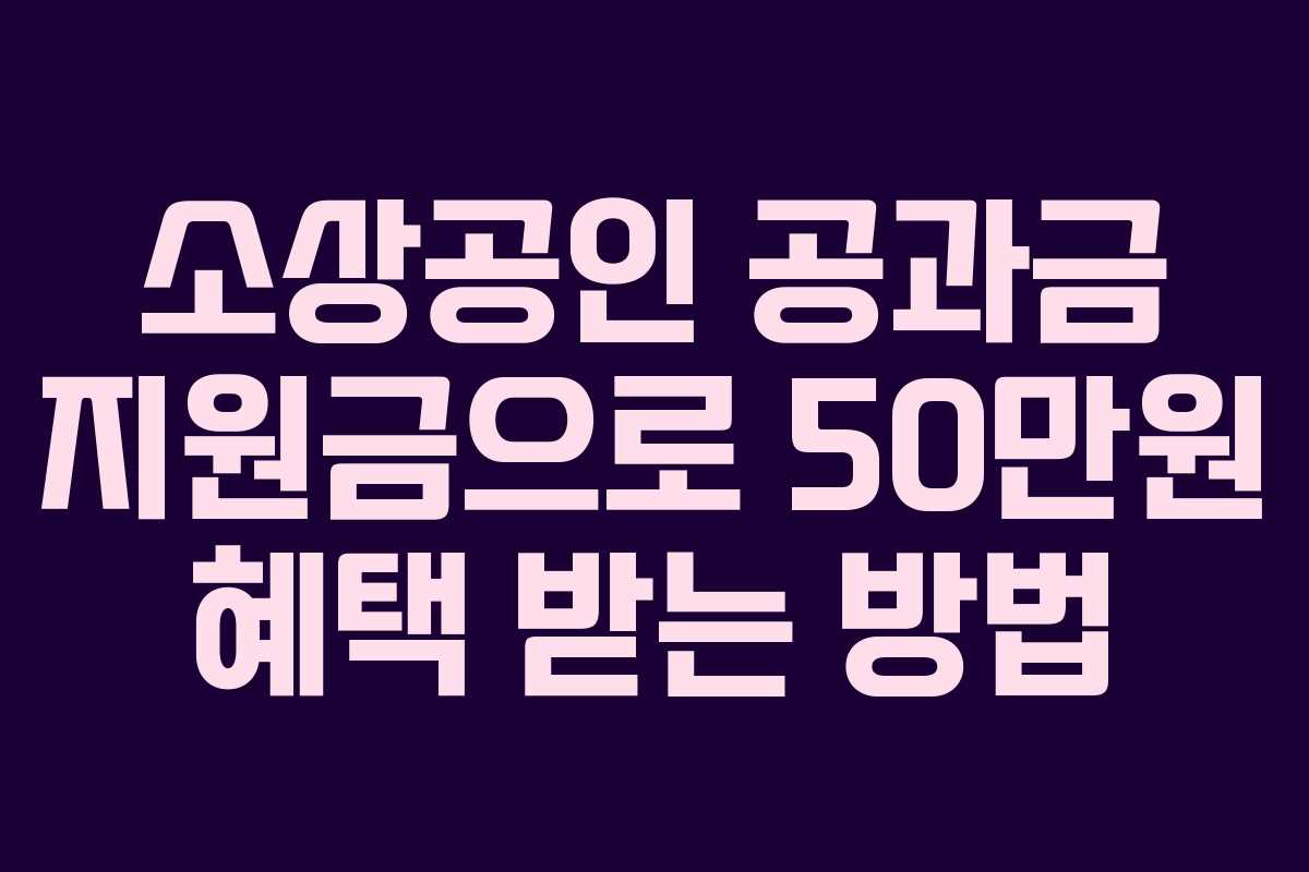 소상공인 공과금 지원금으로 50만원 혜택 받는 방법
