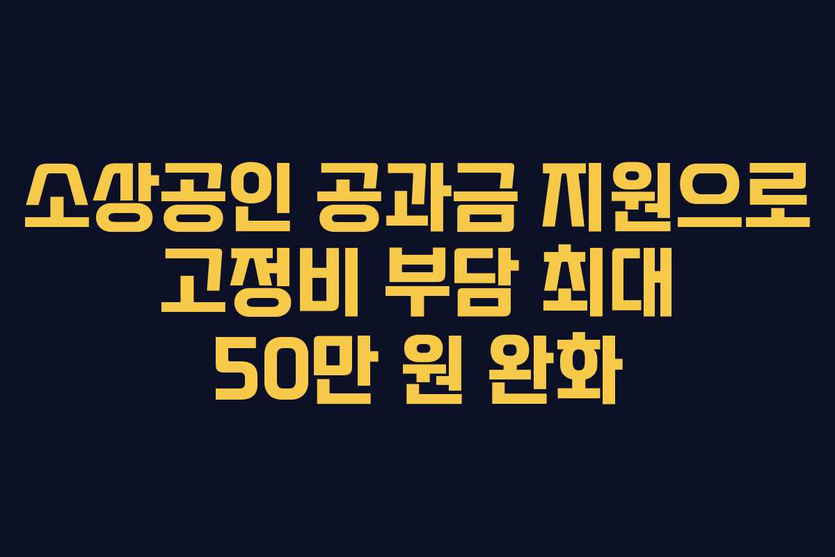 소상공인 공과금 지원으로 고정비 부담 최대 50만 원 완화