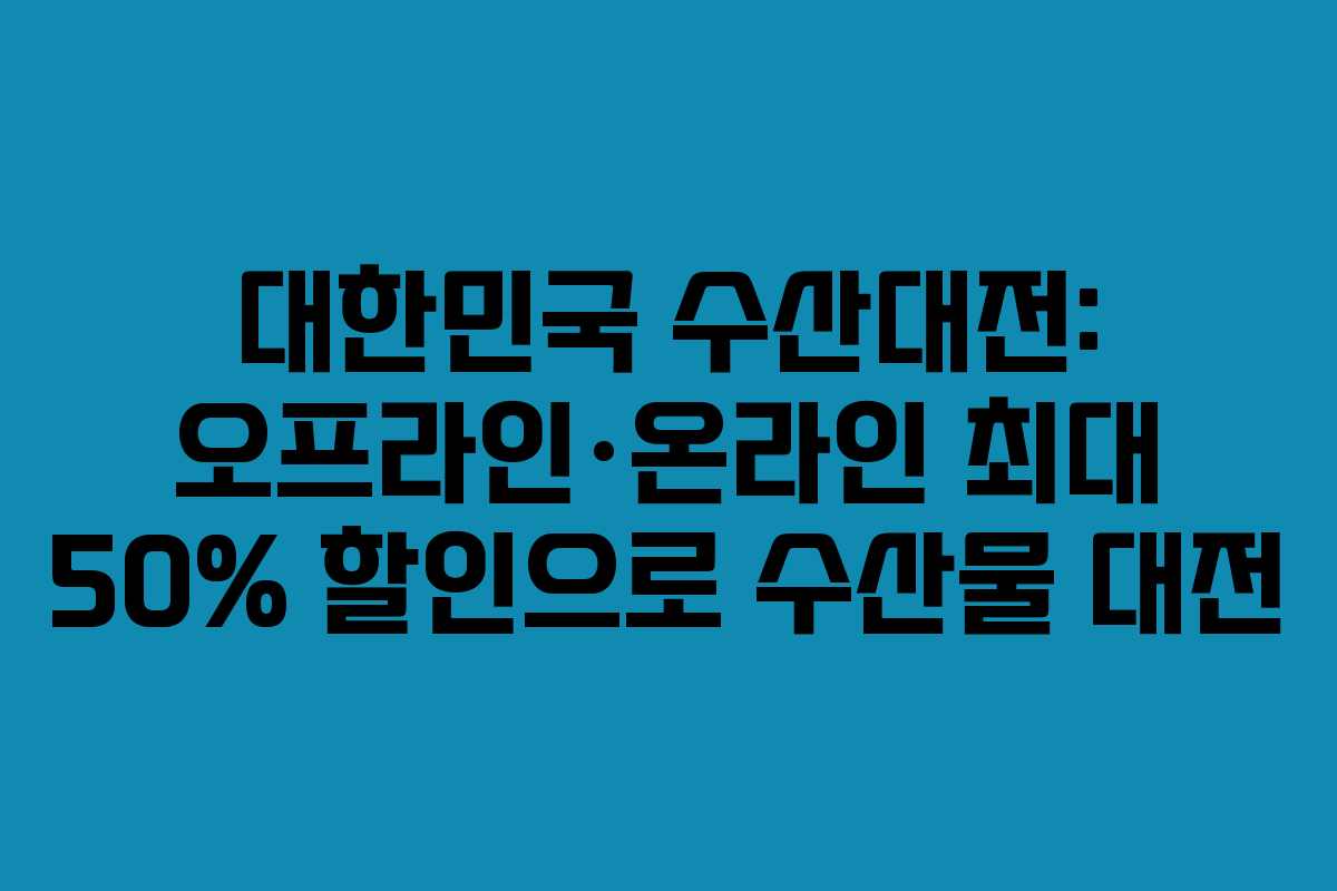 대한민국 수산대전: 오프라인·온라인 최대 50% 할인으로 수산물 대전