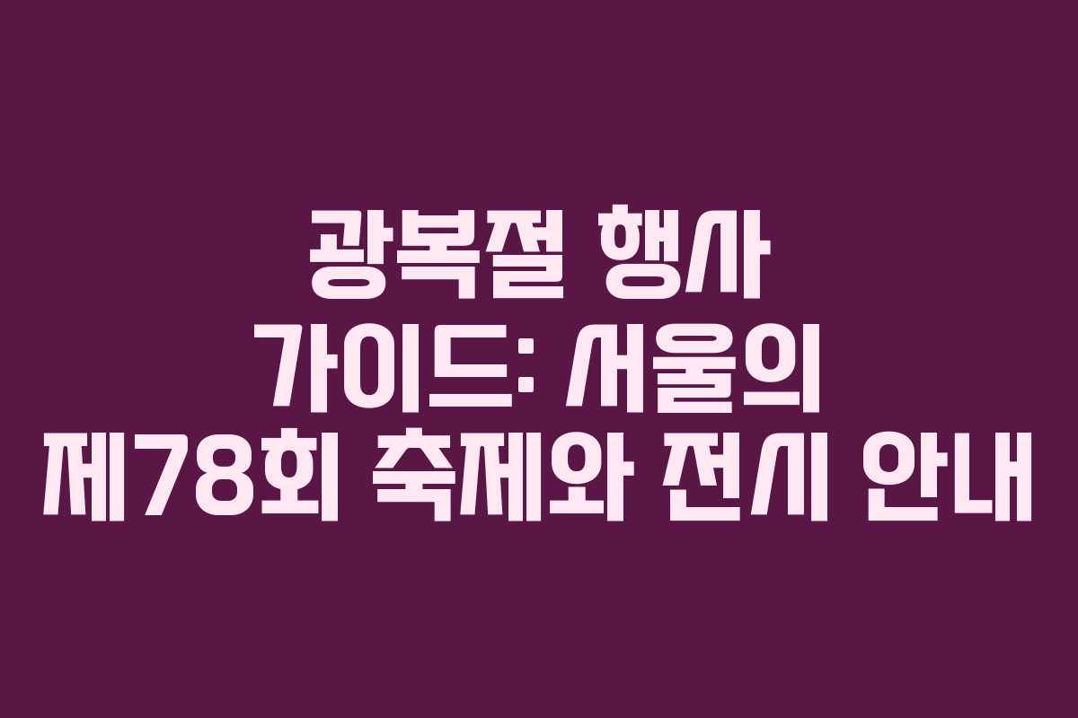 광복절 행사 가이드: 서울의 제78회 축제와 전시 안내