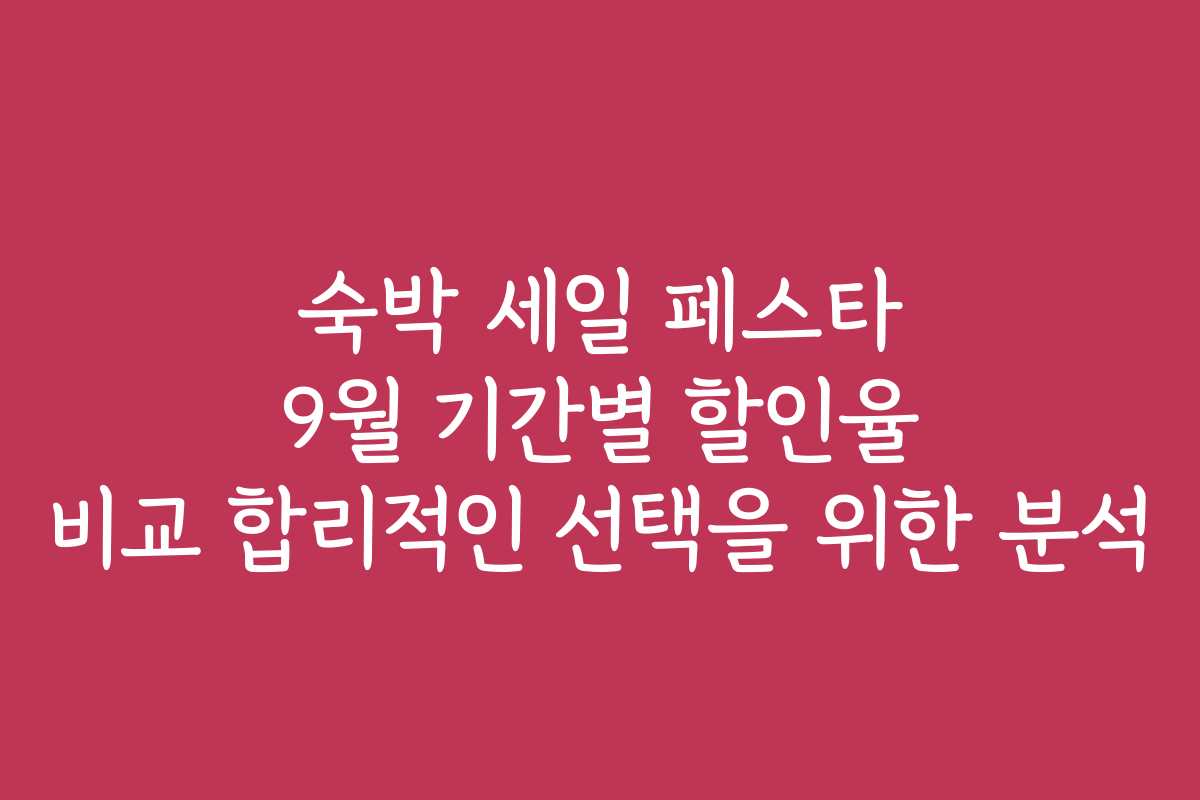 숙박 세일 페스타 9월 기간별 할인율 비교 합리적인 선택을 위한 분석