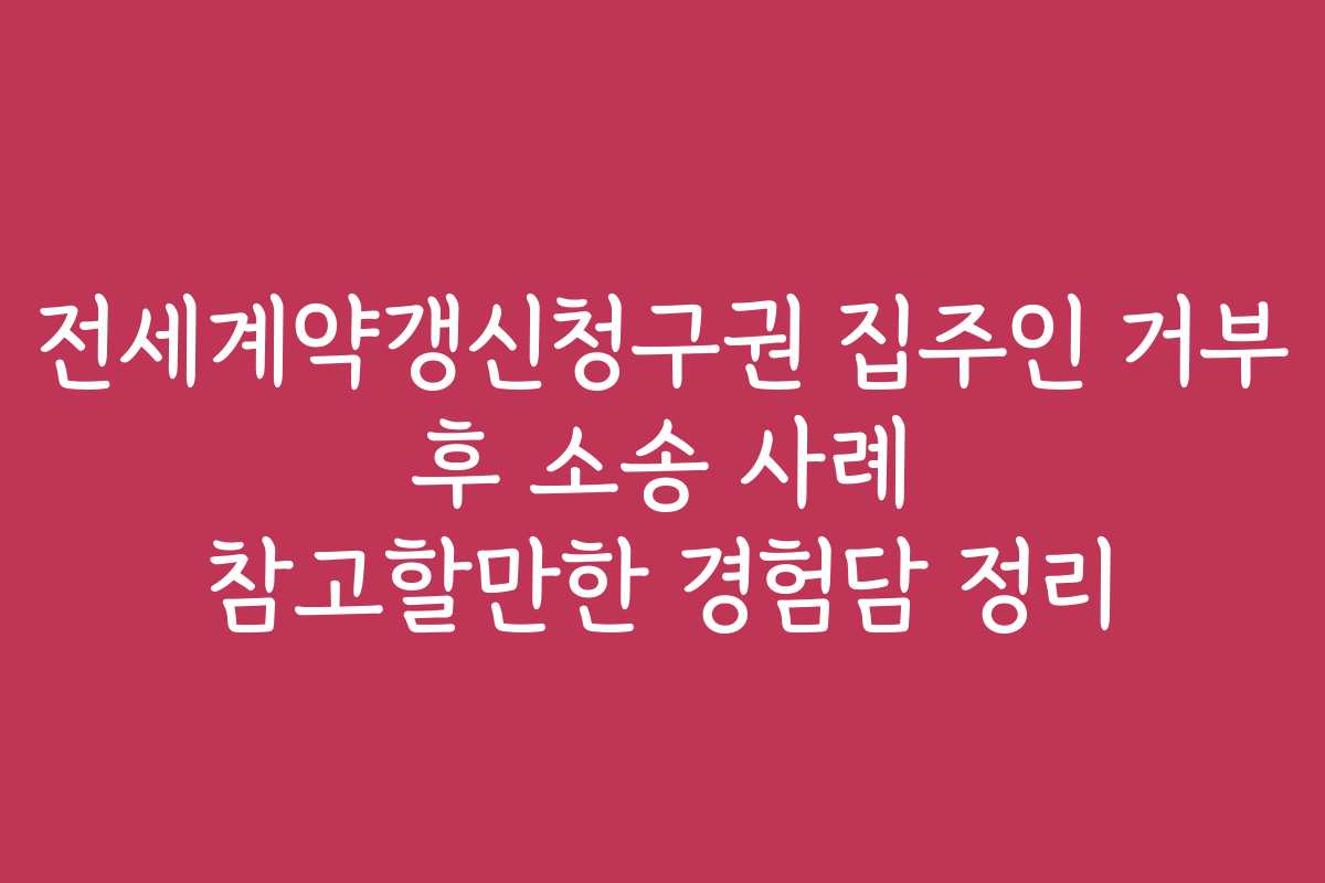 전세계약갱신청구권 집주인 거부 후 소송 사례 참고할만한 경험담 정리