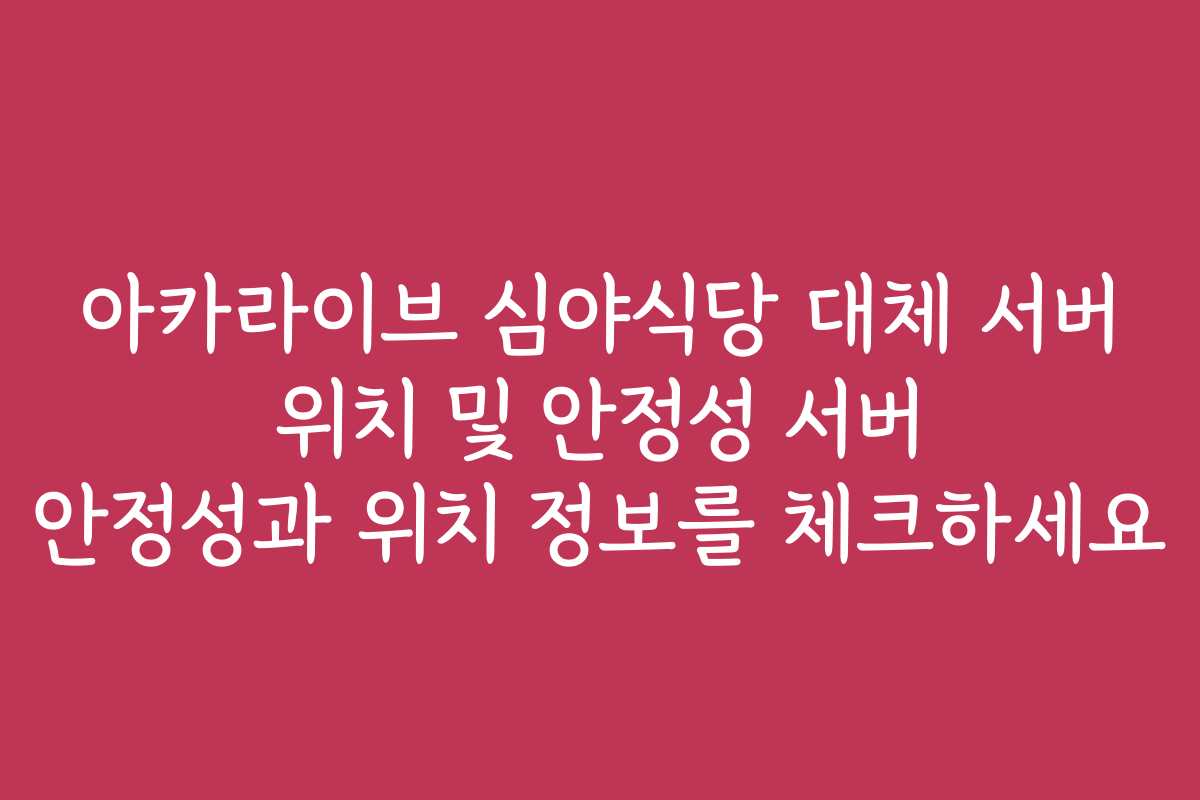 아카라이브 심야식당 대체 서버 위치 및 안정성 서버 안정성과 위치 정보를 체크하세요