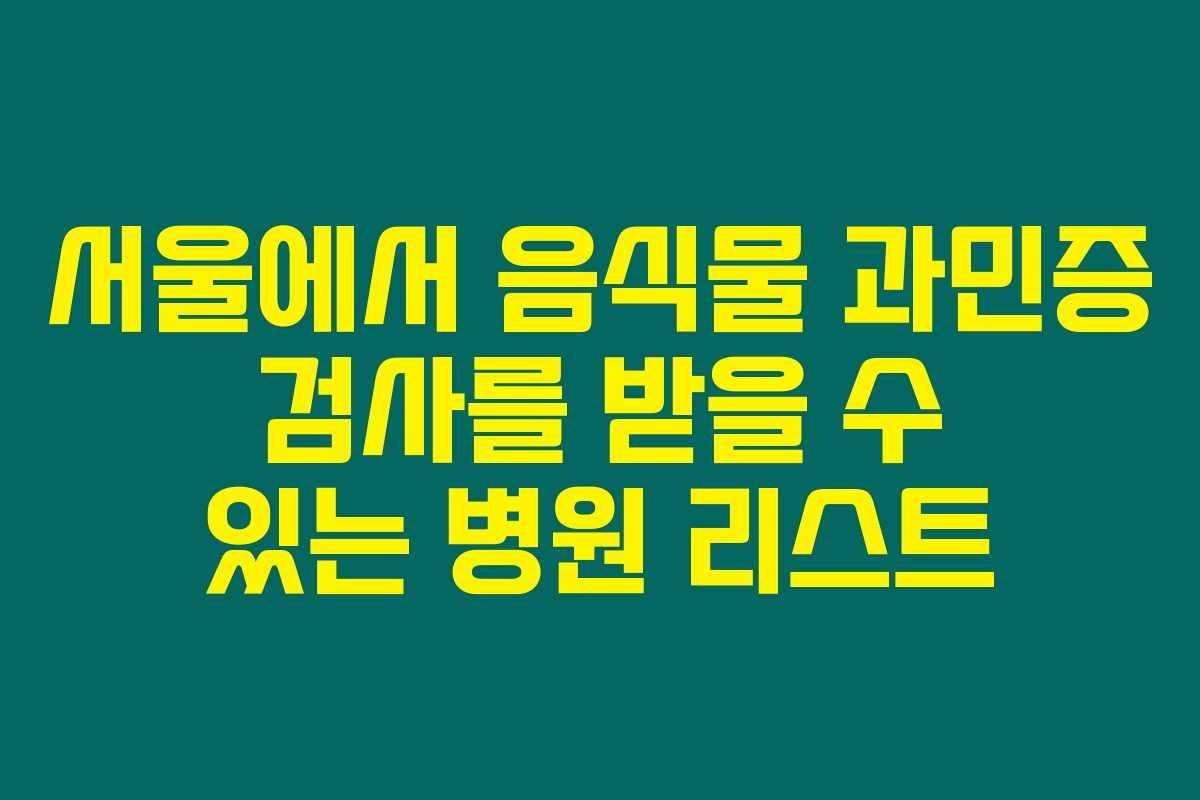 서울에서 음식물 과민증 검사를 받을 수 있는 병원 리스트