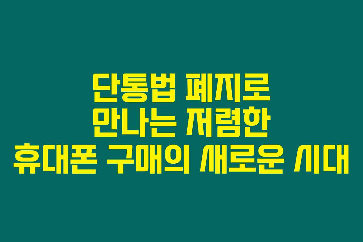 단통법 폐지로 만나는 저렴한 휴대폰 구매의 새로운 시대