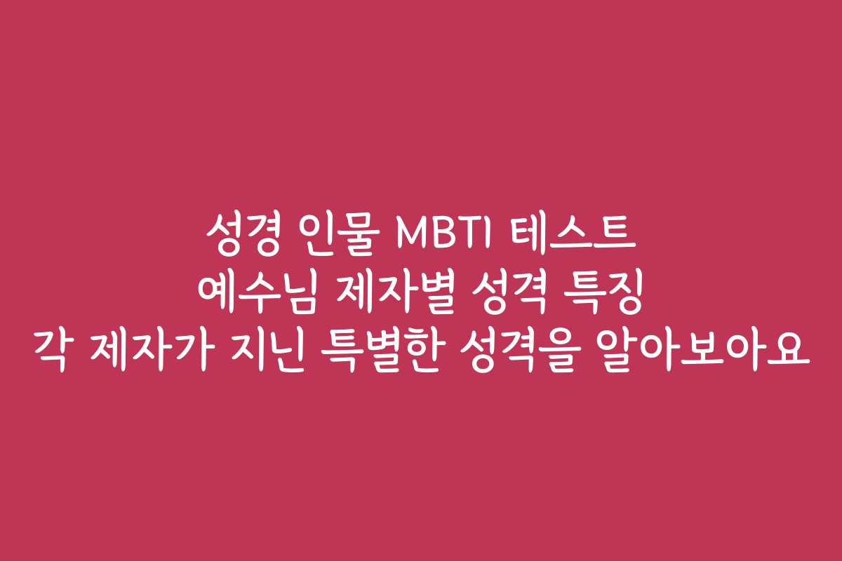 성경 인물 MBTI 테스트 예수님 제자별 성격 특징 각 제자가 지닌 특별한 성격을 알아보아요