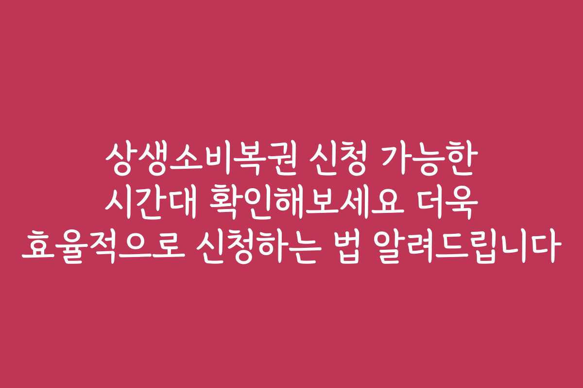 상생소비복권 신청 가능한 시간대 확인해보세요 더욱 효율적으로 신청하는 법 알려드립니다