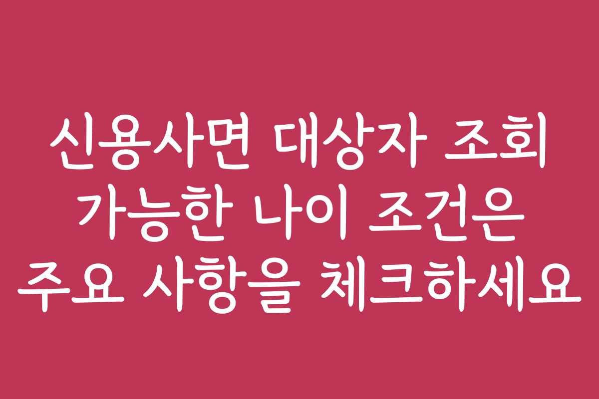 신용사면 대상자 조회 가능한 나이 조건은 주요 사항을 체크하세요