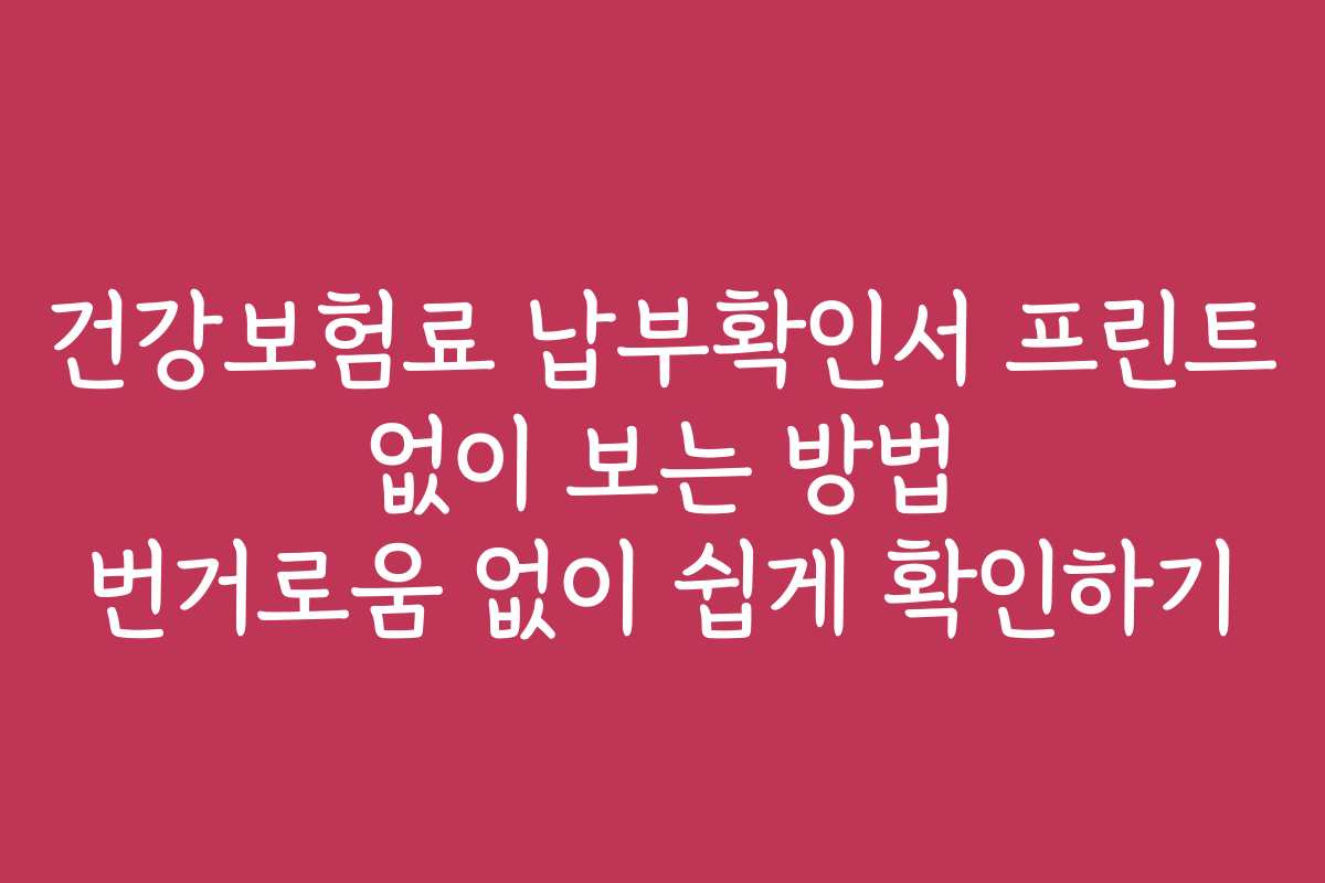건강보험료 납부확인서 프린트 없이 보는 방법 번거로움 없이 쉽게 확인하기